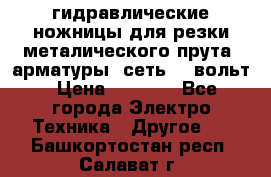 гидравлические ножницы для резки металического прута (арматуры) сеть 220вольт › Цена ­ 3 000 - Все города Электро-Техника » Другое   . Башкортостан респ.,Салават г.